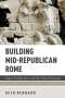 Seth Bernard: Building Mid-Republican Rome: Labor, Architecture, and the Urban Economy, Buch