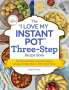 Robin Fields: The I Love My Instant Pot Three-Step Recipe Book: From Pancake Bites to Ravioli Lasagna, 175 Easy Recipes Made in Three Quick Steps, Buch