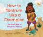 Allan Wolf: How to Tantrum Like a Champion: Ten Small Ways to Temper Big Feelings, Buch