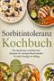 "Sorbitintoleranz Kochbuch. Die leckersten sorbitarmen Rezepte für mehr Energie. Verschiedene gesunde Gerichte abgebildet.", Buch