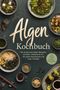 "Algen Kochbuch: Die leckersten Algen Rezepte mit Nori, Wakame & Co. inkl. Brühen, Dashi, Fermenten. Verschiedene Algenspeisen.", Buch