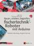 Dirk Fox: Bauen, erleben, begreifen: fischertechnik®-Roboter mit Arduino, Buch