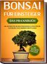 Haruki Tanaka: Bonsai für Einsteiger - Das Praxisbuch: Wie Sie den für Sie richtigen Bonsai auswählen, aufziehen, zuschneiden und pflegen - inkl. der 10 besten Tipps für die Bonsaizucht, Buch
