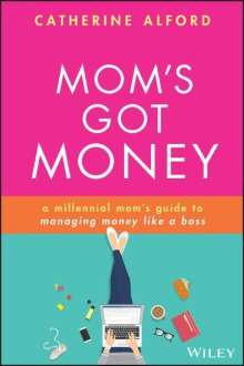 Catherine Alford: Mom's Got Money: A Millennial Mom's Guide to Managing Money Like a Boss, Buch