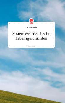 Otto Köhlmeier: MEINE WELT Siebzehn Lebensgeschichten. Life is a Story - story.one, Buch