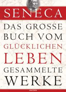 Seneca: Seneca - Das große Buch vom glücklichen Leben - Gesammelte Werke, Buch