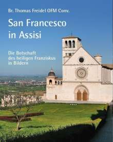 Br. Thomas Freidel OFM Conv.: San Francesco in Assisi - Die Botschaft des heiligen Franziskus in Bildern, Buch
