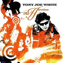 "TONY JOE WHITE The Heroines" in kunstvollem Schriftzug. Schwarz-weiße und orange Illustrationen von Personen mit Gitarre.
