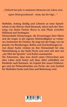 „Vielleicht hat jeder in markanten Momenten des Lebens seine eigene Hintergrundmusik – etwas, das ihn trägt...“  

Text beschreibt Mathilde, Lehrerin in Bonmark, ihre Suche nach Sinn nach einer Trennung. Sie reist nach Perrin für Bildung.