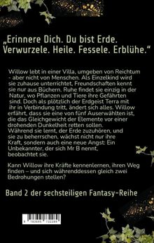 „Erinnere Dich. Du bist Erde. Verwurzle. Heile. Fessele. Erblühe.“  
Willow lebt in einer Villa, umgeben von Natur.  
Band 2 der sechsteiligen Fantasy-Reihe.  
Hintergrund mit Blättern und goldenen Punkten.