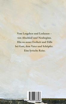 Text: "Vom Losgehen und Loslassen – von Abschied und Neubeginn. Hin zu neuer Freiheit und Fülle bei Gott, dem Vater und Schöpfer. Eine lyrische Reise."

Hintergrund: Hell, eingängige Pinselstriche, Barcode unten.