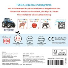 Texte:
"Fühlen, staunen und begreifen"
"Mit 11 Fühlelementen verschiedene Fahrzeuge entdecken"
"Fördert die Motorik und animiert, den Kopf zu heben"
"Unterstützt die Sinneswahrnehmung"
"der Traktor"
"Wachsen mit DK 0-6 Monate, Ankommen und staunen"
"6-12 Monate, Fühlen und begreifen"
"12-18 Monate, Entdecken und verstehen"
"Geprüfte Qualität: sicher für Babys"

Beschreibung:
Ein Traktor, drei Buchcover ("Bauernhof", "Erste Wörter", "Tiere"), QR-Code, Logos von CE und FSC.