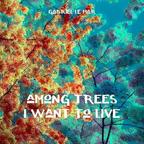 Gabriel Le Mar: Among Trees I Want To Live, CD
