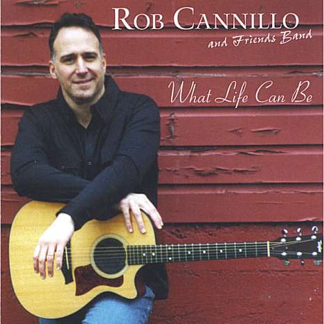 Rob Cannillo &amp; Friends Band: What Life Can Be, CD