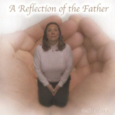 Beth F. Poplin: Reflecton Of The Father, CD