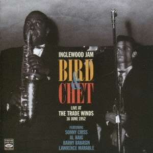 Charlie Parker &amp; Chet Baker: Inglewood Jam: Bird &amp; Chet Live At The Trade Winds 16 June 1952, CD