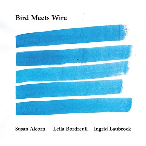 Susan Alcorn, Leila Bordreuil &amp; Ingrid Laubrock: Bird Meets Wire, CD