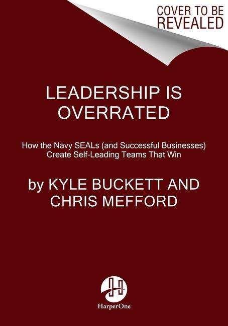 Kyle Buckett: Leadership Is Overrated: How the Navy Seals (and Successful Businesses) Create Self-Leading Teams That Win, Buch