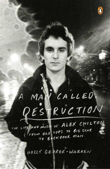 Holly George-Warren: A Man Called Destruction: The Life and Music of Alex Chilton, from Box Tops to Big Star to Backdoor Man, Buch