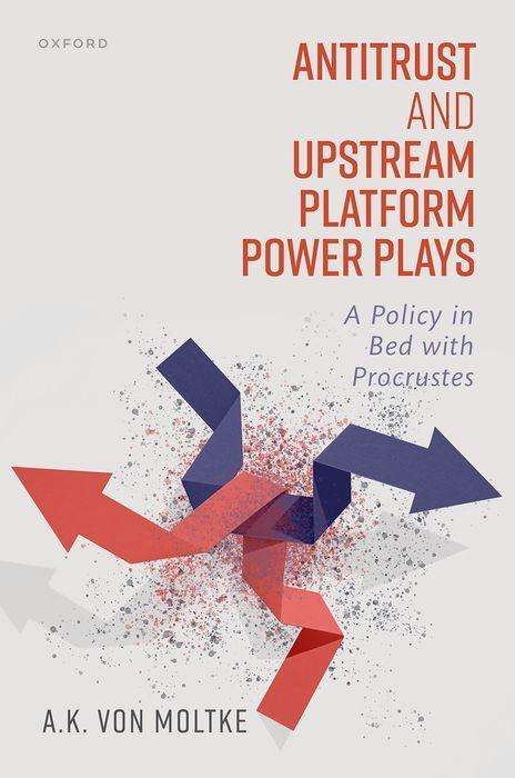 A K von Moltke: Antitrust and Upstream Platform Power Plays, Buch