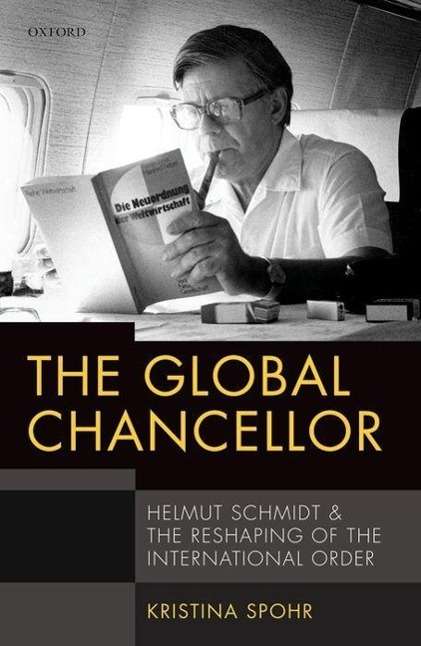 Kristina Spohr: The Global Chancellor: Helmut Schmidt and the Reshaping of the International Order, Buch