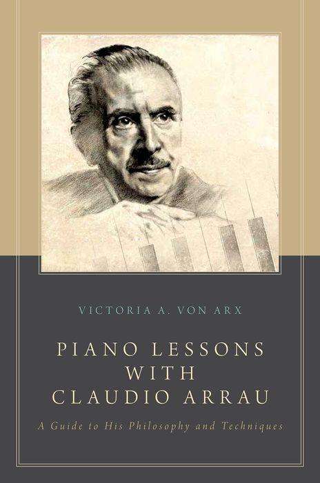 Victoria A. Von Arx: Piano Lessons with Claudio Arrau: A Guide to His Philosophy and Techniques, Buch