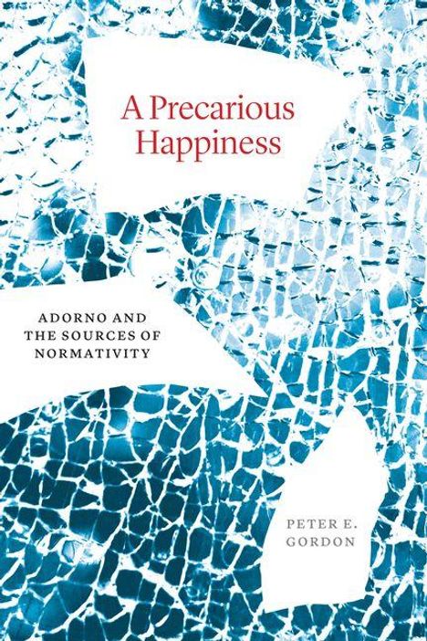 Titel: "A Precarious Happiness". Untertitel: "Adorno and the Sources of Normativity". Autor: Peter E. Gordon. Hintergrund: zerbrochenes Glas.