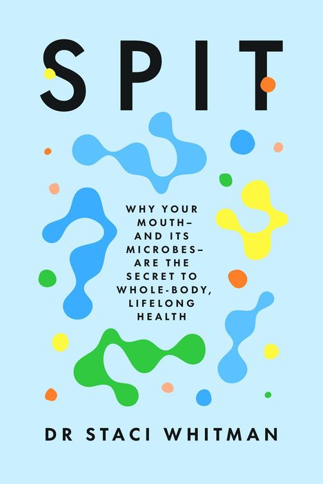 Der Text zeigt: "SPIT" und "WHY YOUR MOUTH- AND ITS MICROBES- ARE THE SECRET TO WHOLE-BODY, LIFELONG HEALTH." Dr. Staci Whitman. Farbig abstrakte Formen auf blauem Hintergrund.