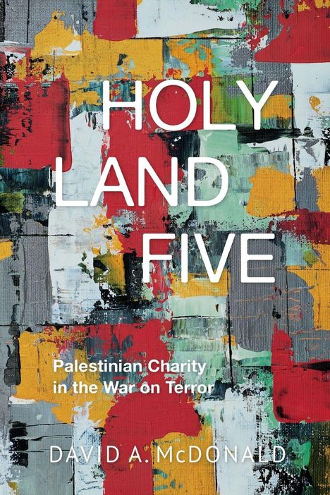 Texte: "HOLY LAND FIVE", "Palestinian Charity in the War on Terror", "DAVID A. McDONALD." Bunte, abstrakte Kunst.