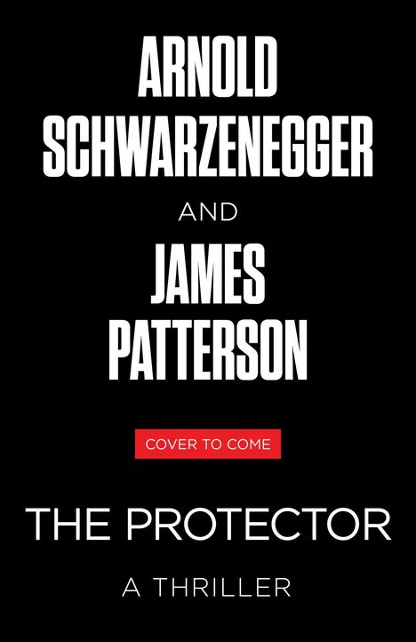 "ARNOLD SCHWARZENEGGER AND JAMES PATTERSON. COVER TO COME. THE PROTECTOR A THRILLER." In weißer Schrift auf schwarzem Hintergrund.