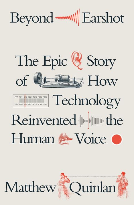 Text: "Beyond Earshot: The Epic Story of How Technology Reinvented the Human Voice" von Matthew Quinlan. Illustrationen: Ohr, Mund, Tonwelle, altes Aufnahmegerät, analoge Skala, zwei kommunizierende Personen mit einem Draht.