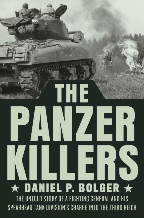 Daniel P. Bolger: The Panzer Killers: The Untold Story of a Fighting General and His Spearhead Tank Division's Charge Into the Third Reich, Buch