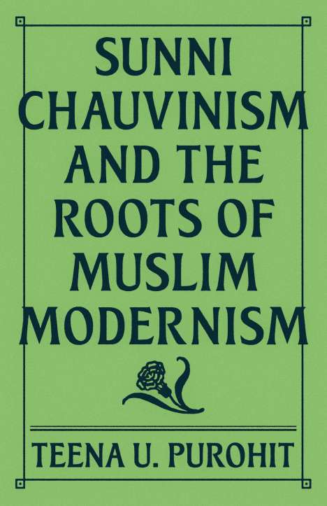 Teena U. Purohit: Sunni Chauvinism and the Roots of Muslim Modernism, Buch