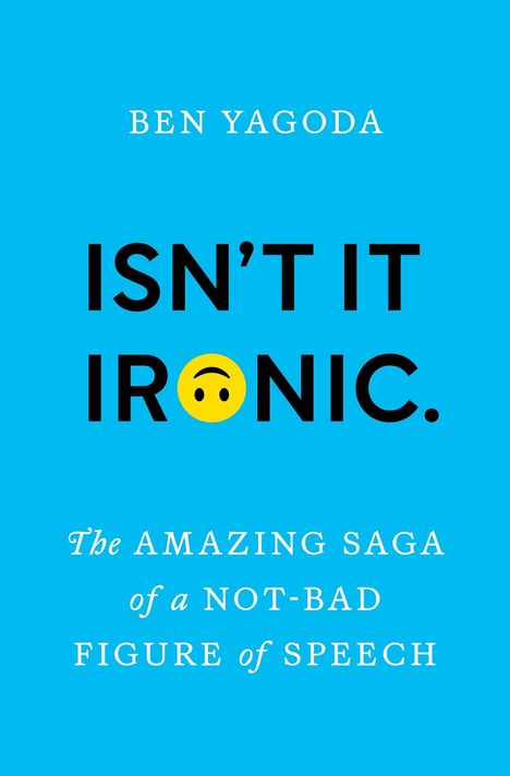 "Ben Yagoda. ISN’T IT IRONIC. The Amazing Saga of a Not-Bad Figure of Speech." Blaue Hintergrund, gelbes Smiley.