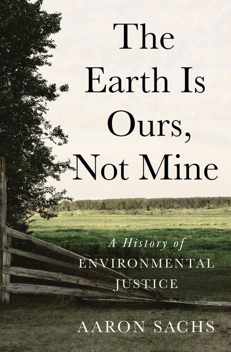 "The Earth Is Ours, Not Mine. A History of Environmental Justice. Aaron Sachs." Ein grüner, ländlicher Hintergrund mit Bäumen.
