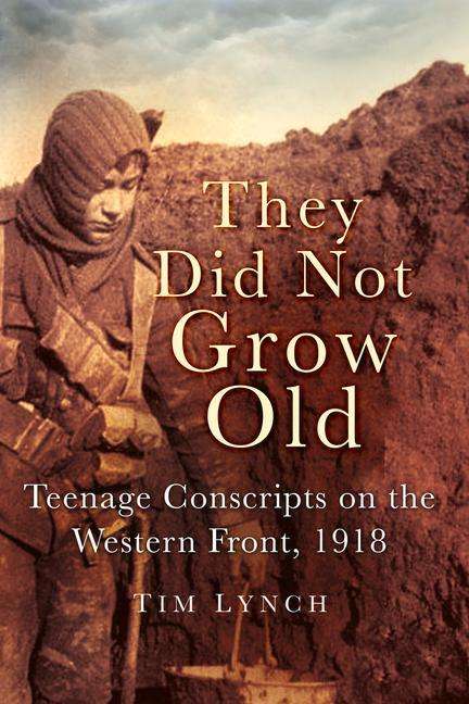 Tim Lynch: They Did Not Grow Old: Teenage Conscripts on the Western Front 1918, Buch