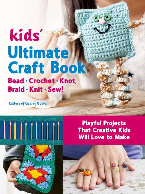 Editors of Quarry Books: Kids' Ultimate Craft Book: Bead, Crochet, Knot, Braid, Knit, Sew! - Playful Projects That Creative Kids Will Love to Make, Buch