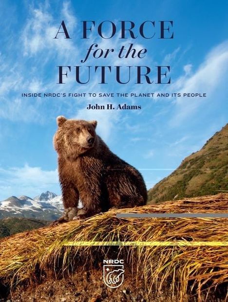 John H. Adams: A Force for the Future: Inside Nrdc's Fight to Save the Planet and Its People, Buch