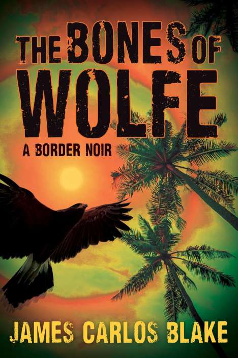 James Carlos Blake: The Bones of Wolfe: A Border Noir, Buch