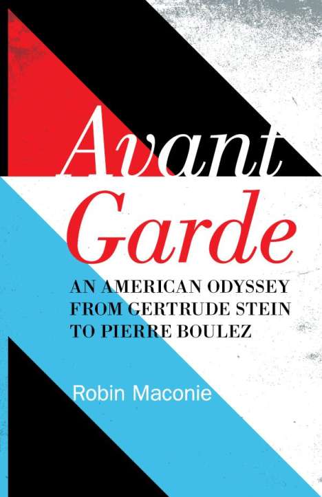 Robin Maconie: Avant Garde: An American Odyssey from Gertrude Stein to Pierre Boulez, Buch