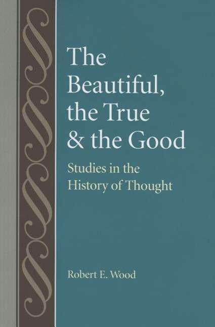 Robert Wood: The Beautiful, the True and the Good: Studies in the History of Thoughts, Buch