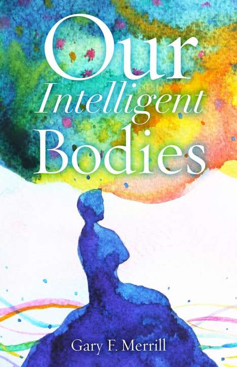 Gary F Merrill: Our Intelligent Bodies, Buch