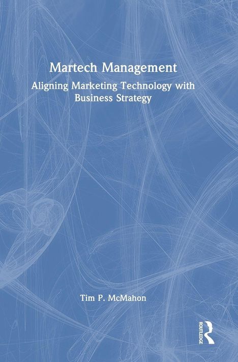 "Martech Management: Aligning Marketing Technology with Business Strategy" von Tim P. McMahon. Blau-weiße, abstrakte Muster.