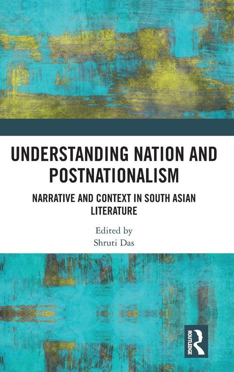 Text: "Understanding Nation and Postnationalism: Narrative and Context in South Asian Literature. Edited by Shruti Das."  
Hintergrund: Bunt, abstrakte Malerei in Gelb und Türkis.