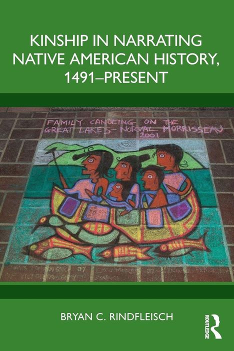 Text: "KINSHIP IN NARRATING NATIVE AMERICAN HISTORY, 1491-PRESENT", "Family Canoeing on the Great Lakes - Norval Morrisseau 2001", Autor: "BRYAN C. RINDFLEISCH". Illustration: Bunte Zeichnung einer Familie im Kanu.