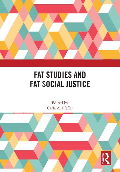 Text: "FAT STUDIES AND FAT SOCIAL JUSTICE", "Edited by Carla A. Pfeffer". Geometrische Muster in bunt. Rechtes Logo.