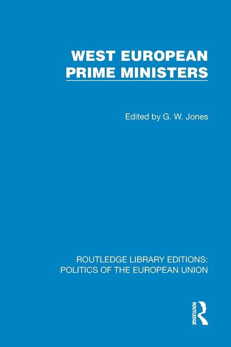 "WEST EUROPEAN PRIME MINISTERS. Edited by G. W. Jones. ROUTLEDGE LIBRARY EDITIONS: POLITICS OF THE EUROPEAN UNION." Blaues Cover.
