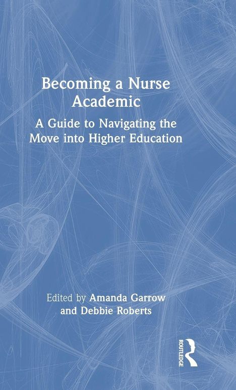 "Becoming a Nurse Academic: A Guide to Navigating the Move into Higher Education," herausgegeben von Amanda Garrow und Debbie Roberts.