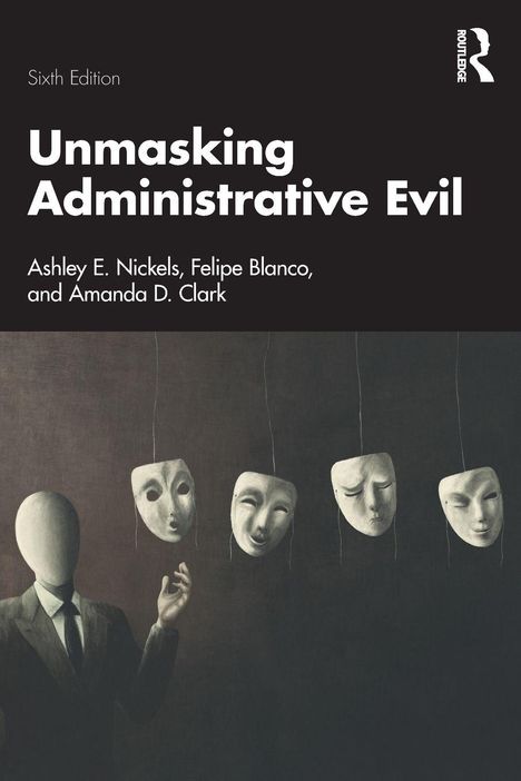 "Unmasking Administrative Evil, Sixth Edition. Autoren: Ashley E. Nickels, Felipe Blanco, Amanda D. Clark. Illustration: Anzugträger, Masken."
