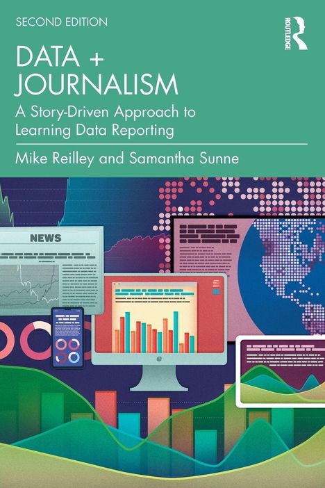 Titel: DATA + JOURNALISM. Untertitel: A Story-Driven Approach to Learning Data Reporting. Autoren: Mike Reilley, Samantha Sunne. Verschiedene graphische Darstellungen und Diagramme.